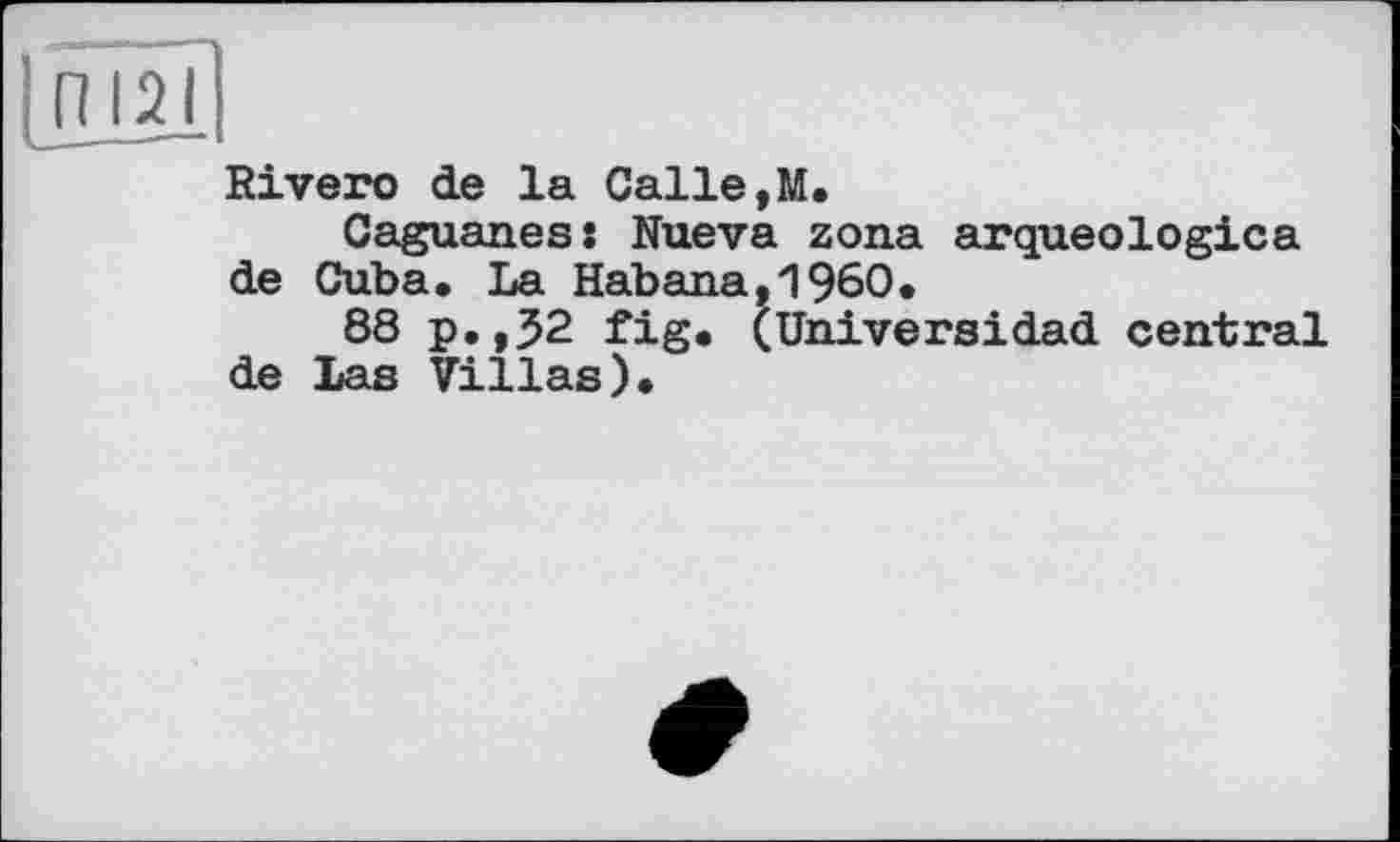 ﻿ІоїмІ
Rivero de la Calle,M.
Caguanes: Nueva zona arqueologica de Cuba. La Habana,I960.
88 p.,32 fig. (Universidad central de Las Villas).